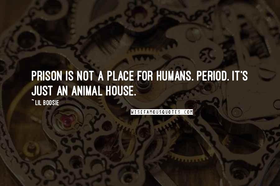 Lil Boosie Quotes: Prison is not a place for humans. Period. It's just an animal house.