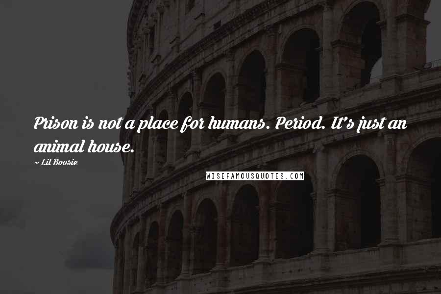 Lil Boosie Quotes: Prison is not a place for humans. Period. It's just an animal house.