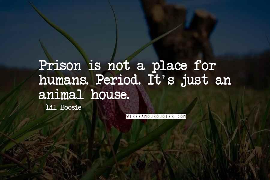 Lil Boosie Quotes: Prison is not a place for humans. Period. It's just an animal house.