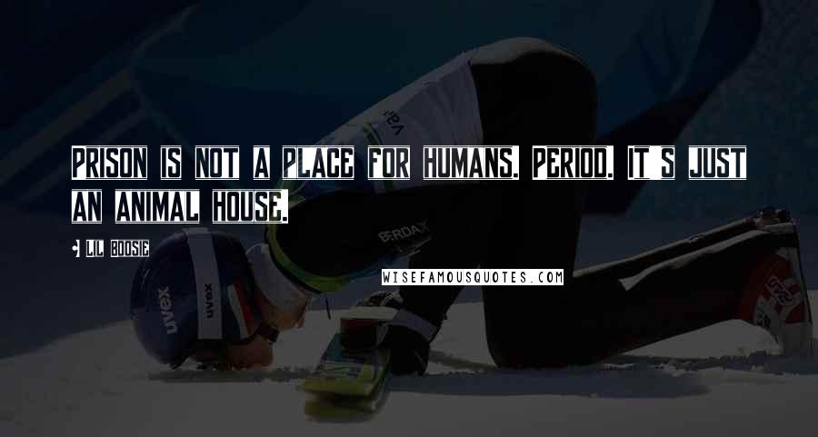 Lil Boosie Quotes: Prison is not a place for humans. Period. It's just an animal house.