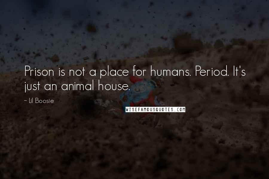Lil Boosie Quotes: Prison is not a place for humans. Period. It's just an animal house.