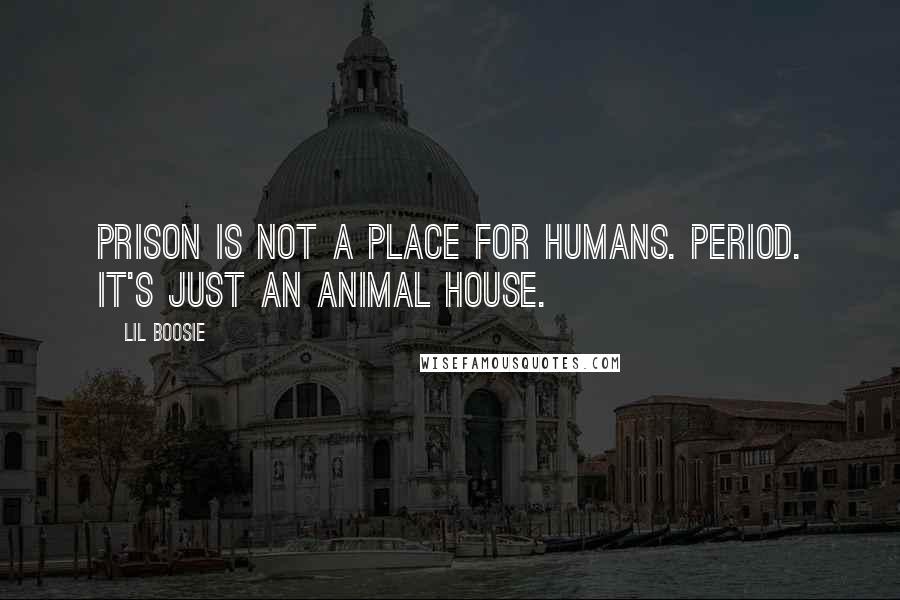 Lil Boosie Quotes: Prison is not a place for humans. Period. It's just an animal house.