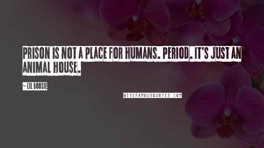 Lil Boosie Quotes: Prison is not a place for humans. Period. It's just an animal house.