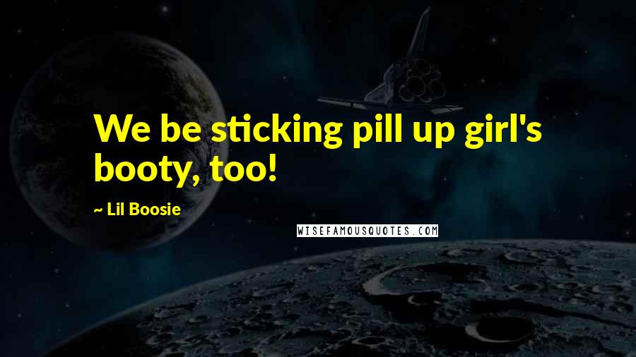 Lil Boosie Quotes: We be sticking pill up girl's booty, too!