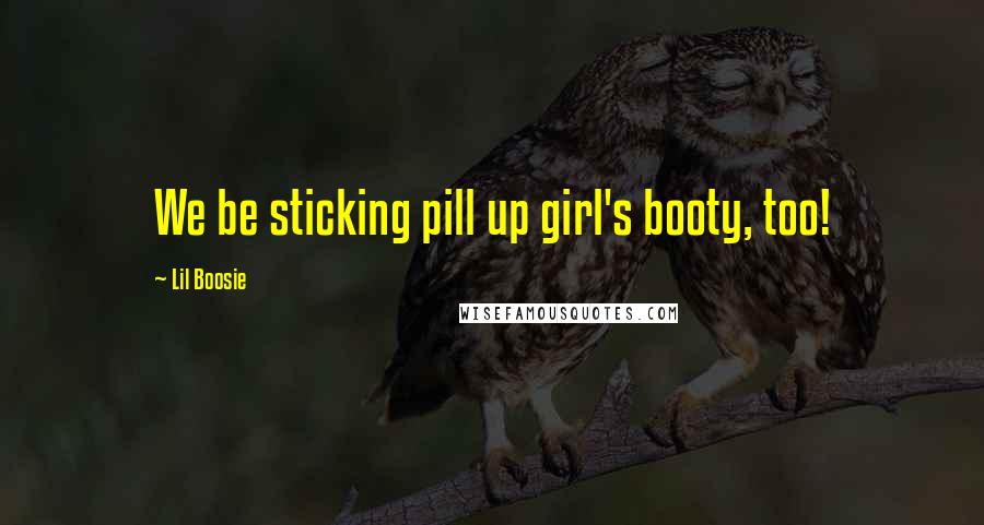 Lil Boosie Quotes: We be sticking pill up girl's booty, too!