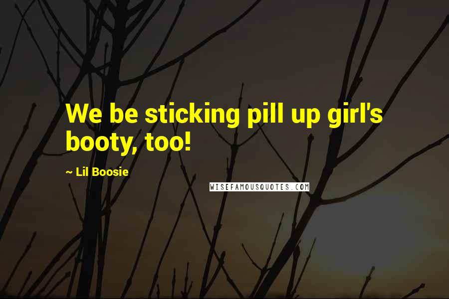 Lil Boosie Quotes: We be sticking pill up girl's booty, too!