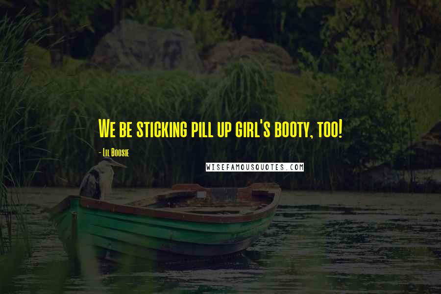 Lil Boosie Quotes: We be sticking pill up girl's booty, too!