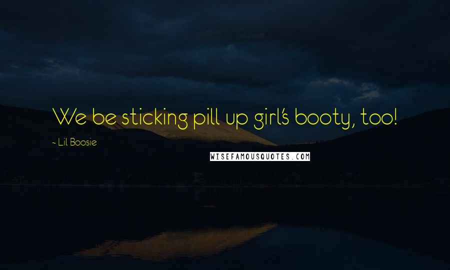 Lil Boosie Quotes: We be sticking pill up girl's booty, too!