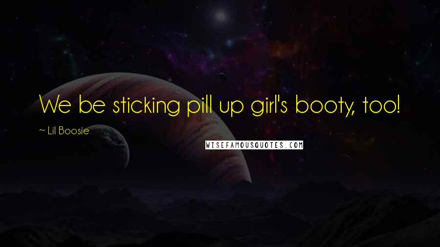 Lil Boosie Quotes: We be sticking pill up girl's booty, too!