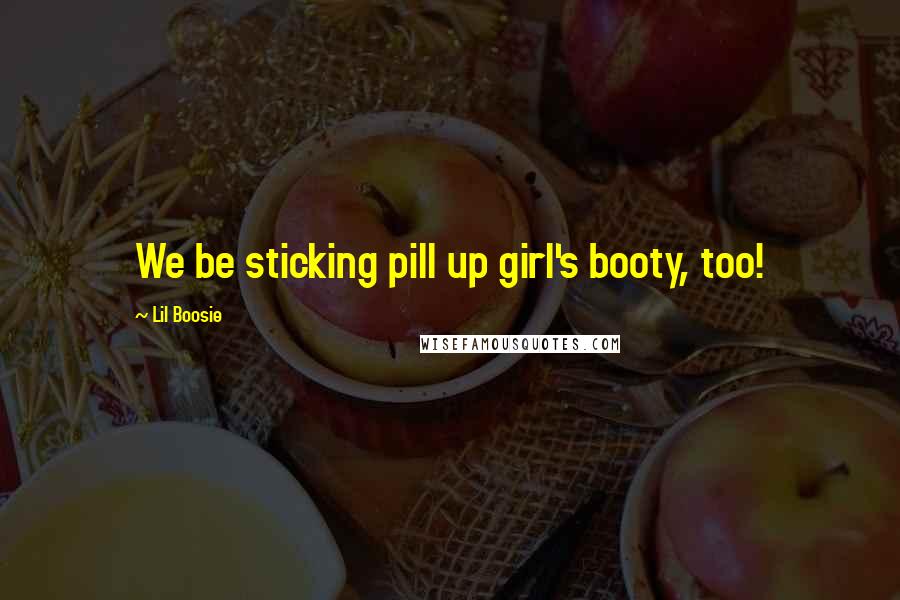 Lil Boosie Quotes: We be sticking pill up girl's booty, too!