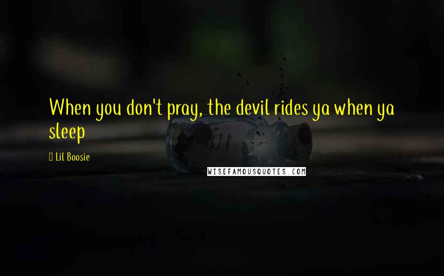 Lil Boosie Quotes: When you don't pray, the devil rides ya when ya sleep