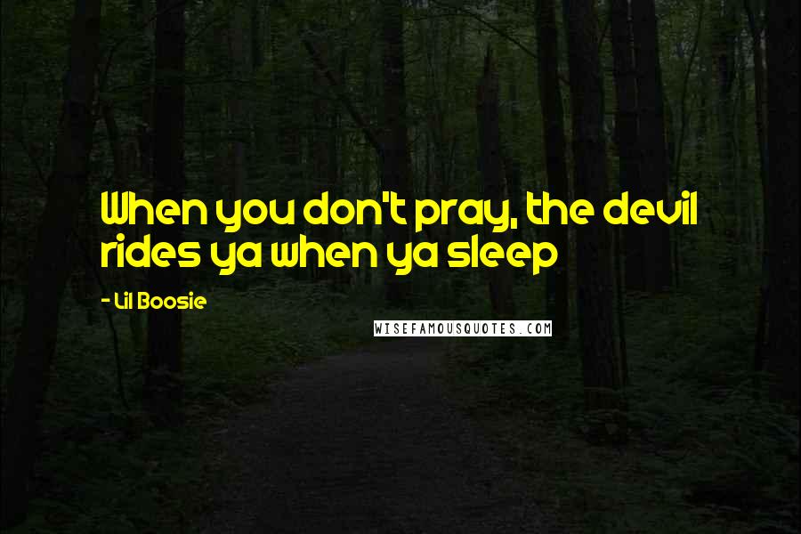 Lil Boosie Quotes: When you don't pray, the devil rides ya when ya sleep