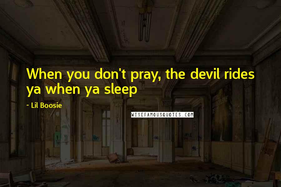 Lil Boosie Quotes: When you don't pray, the devil rides ya when ya sleep