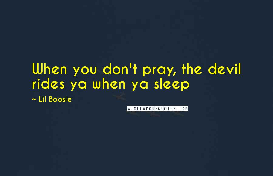 Lil Boosie Quotes: When you don't pray, the devil rides ya when ya sleep