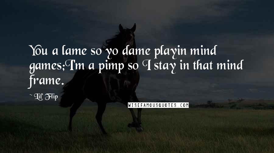 Lil' Flip Quotes: You a lame so yo dame playin mind games;I'm a pimp so I stay in that mind frame.