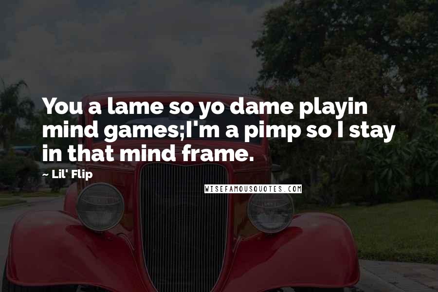 Lil' Flip Quotes: You a lame so yo dame playin mind games;I'm a pimp so I stay in that mind frame.