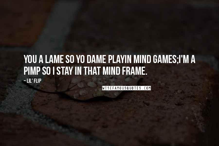 Lil' Flip Quotes: You a lame so yo dame playin mind games;I'm a pimp so I stay in that mind frame.