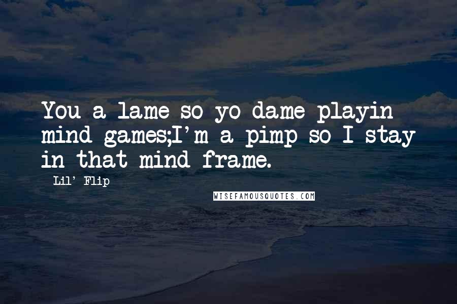 Lil' Flip Quotes: You a lame so yo dame playin mind games;I'm a pimp so I stay in that mind frame.