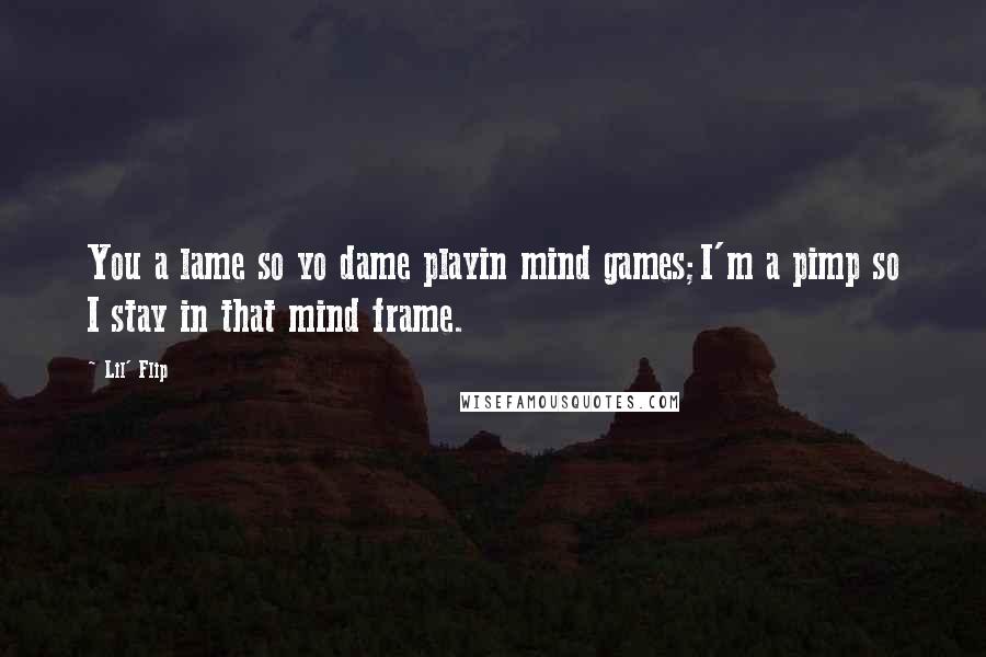 Lil' Flip Quotes: You a lame so yo dame playin mind games;I'm a pimp so I stay in that mind frame.