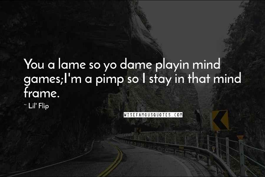 Lil' Flip Quotes: You a lame so yo dame playin mind games;I'm a pimp so I stay in that mind frame.