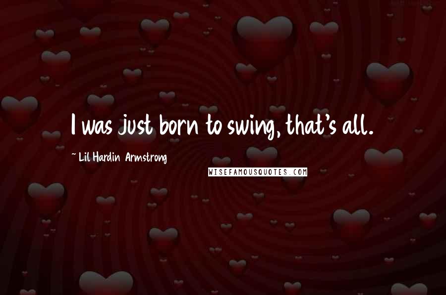 Lil Hardin Armstrong Quotes: I was just born to swing, that's all.