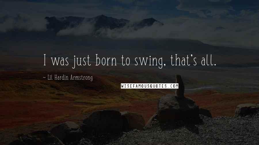 Lil Hardin Armstrong Quotes: I was just born to swing, that's all.