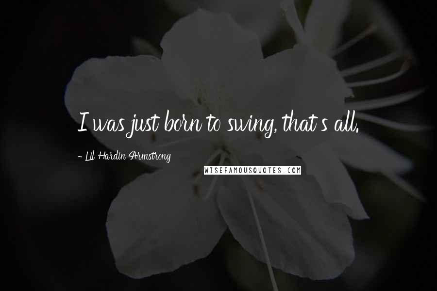 Lil Hardin Armstrong Quotes: I was just born to swing, that's all.