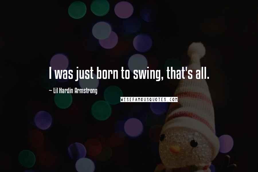 Lil Hardin Armstrong Quotes: I was just born to swing, that's all.