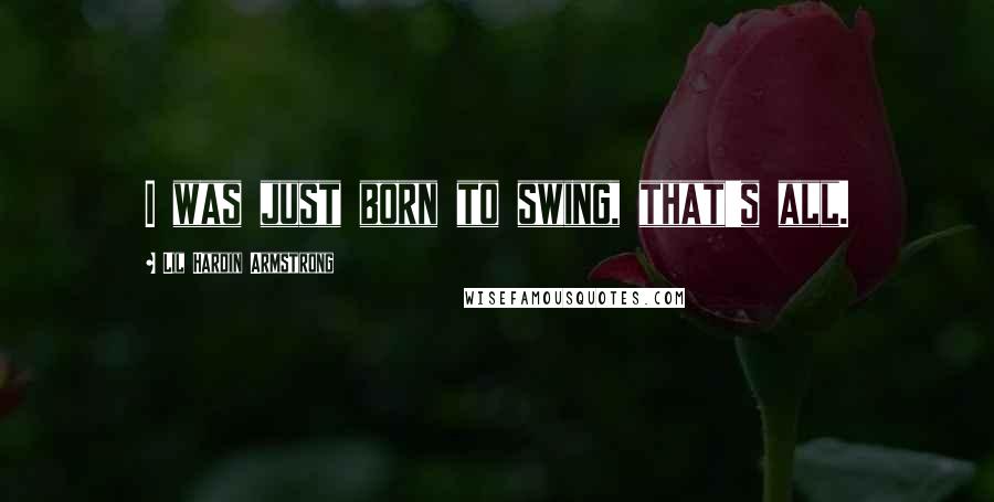 Lil Hardin Armstrong Quotes: I was just born to swing, that's all.