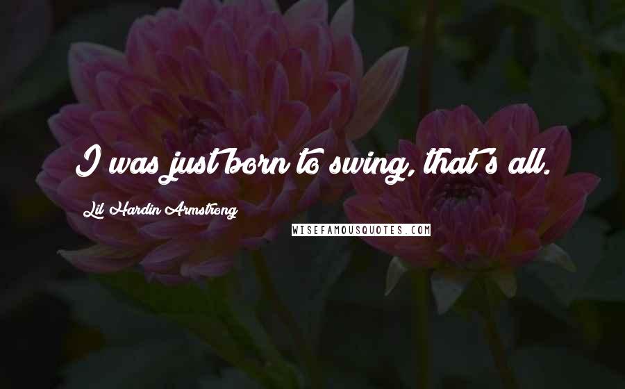 Lil Hardin Armstrong Quotes: I was just born to swing, that's all.