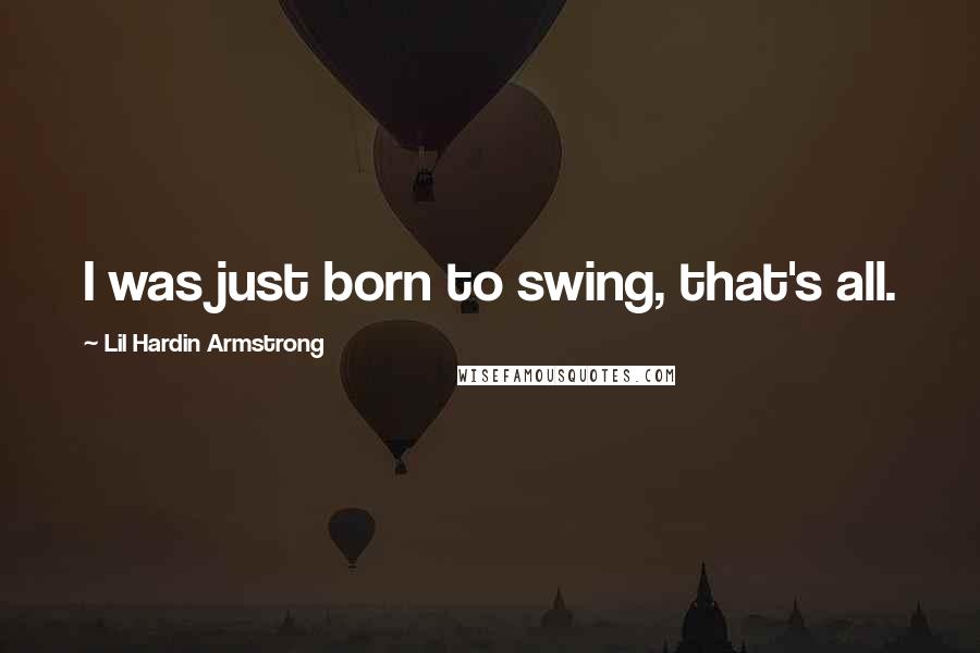 Lil Hardin Armstrong Quotes: I was just born to swing, that's all.