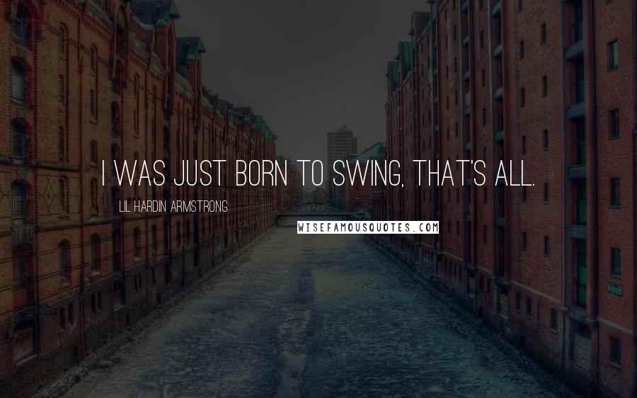 Lil Hardin Armstrong Quotes: I was just born to swing, that's all.