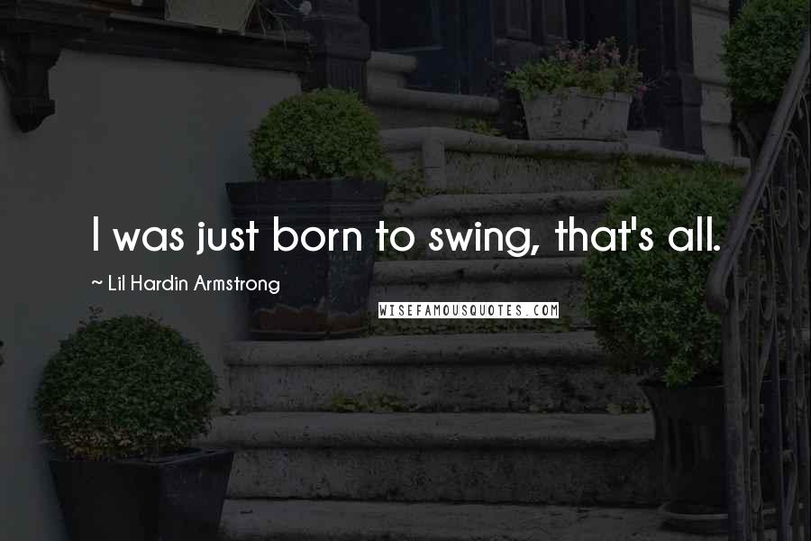 Lil Hardin Armstrong Quotes: I was just born to swing, that's all.