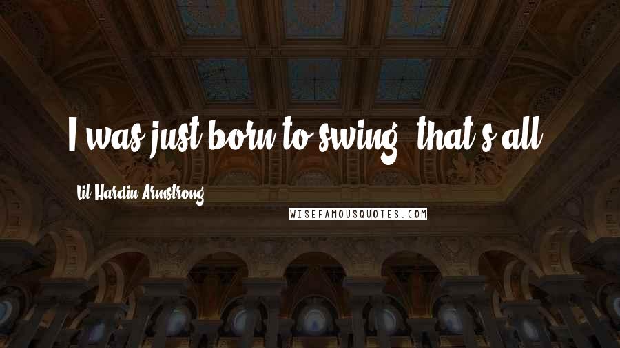 Lil Hardin Armstrong Quotes: I was just born to swing, that's all.