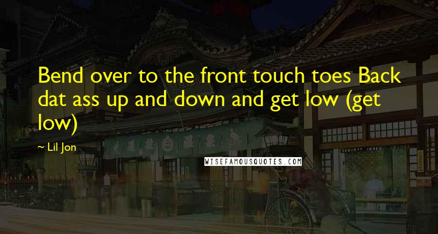 Lil Jon Quotes: Bend over to the front touch toes Back dat ass up and down and get low (get low)