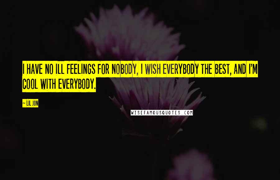 Lil Jon Quotes: I have no ill feelings for nobody, I wish everybody the best, and I'm cool with everybody.