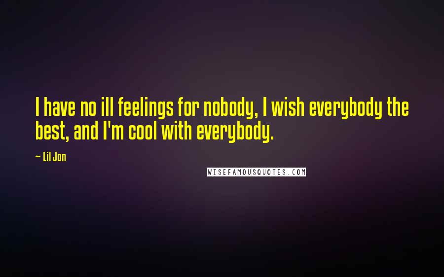 Lil Jon Quotes: I have no ill feelings for nobody, I wish everybody the best, and I'm cool with everybody.