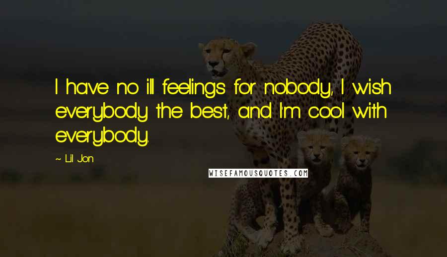 Lil Jon Quotes: I have no ill feelings for nobody, I wish everybody the best, and I'm cool with everybody.