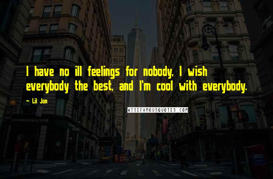 Lil Jon Quotes: I have no ill feelings for nobody, I wish everybody the best, and I'm cool with everybody.