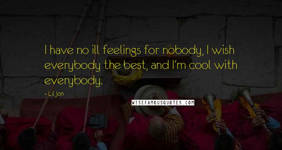 Lil Jon Quotes: I have no ill feelings for nobody, I wish everybody the best, and I'm cool with everybody.