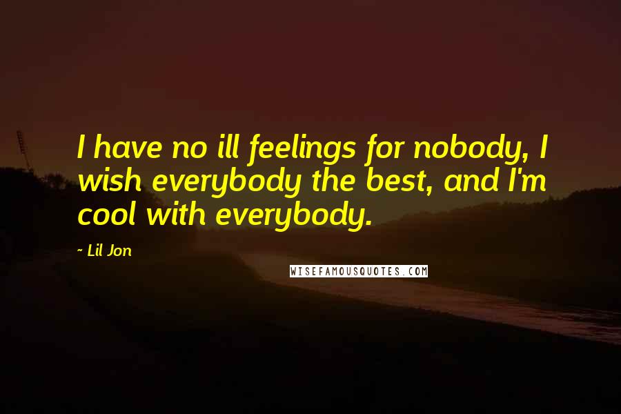 Lil Jon Quotes: I have no ill feelings for nobody, I wish everybody the best, and I'm cool with everybody.