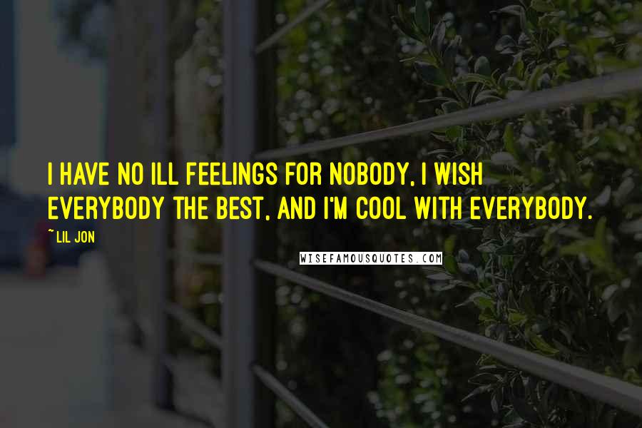 Lil Jon Quotes: I have no ill feelings for nobody, I wish everybody the best, and I'm cool with everybody.