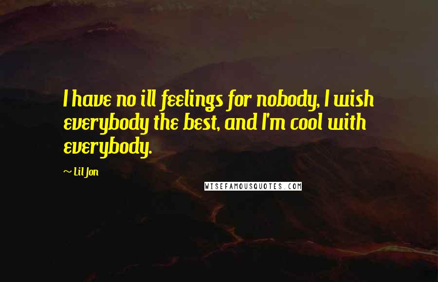 Lil Jon Quotes: I have no ill feelings for nobody, I wish everybody the best, and I'm cool with everybody.