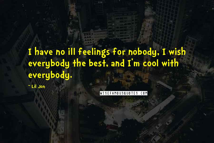 Lil Jon Quotes: I have no ill feelings for nobody, I wish everybody the best, and I'm cool with everybody.