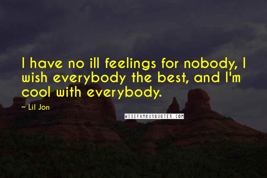 Lil Jon Quotes: I have no ill feelings for nobody, I wish everybody the best, and I'm cool with everybody.