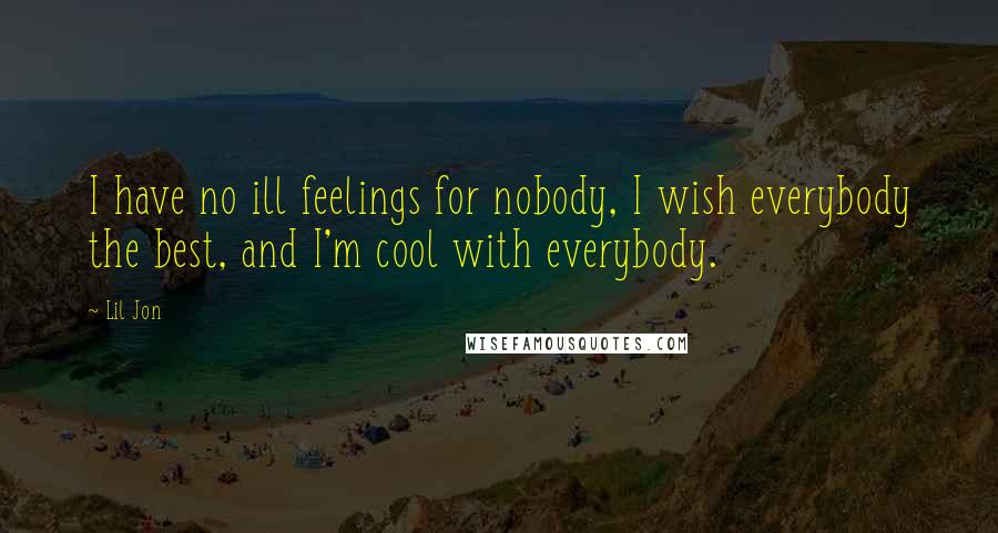 Lil Jon Quotes: I have no ill feelings for nobody, I wish everybody the best, and I'm cool with everybody.