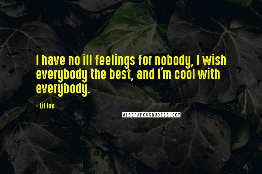 Lil Jon Quotes: I have no ill feelings for nobody, I wish everybody the best, and I'm cool with everybody.