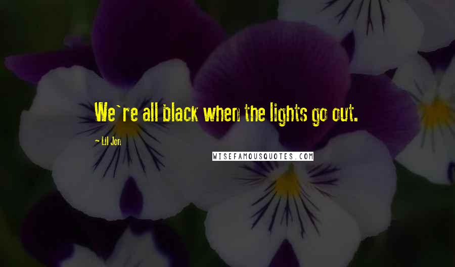 Lil Jon Quotes: We're all black when the lights go out.