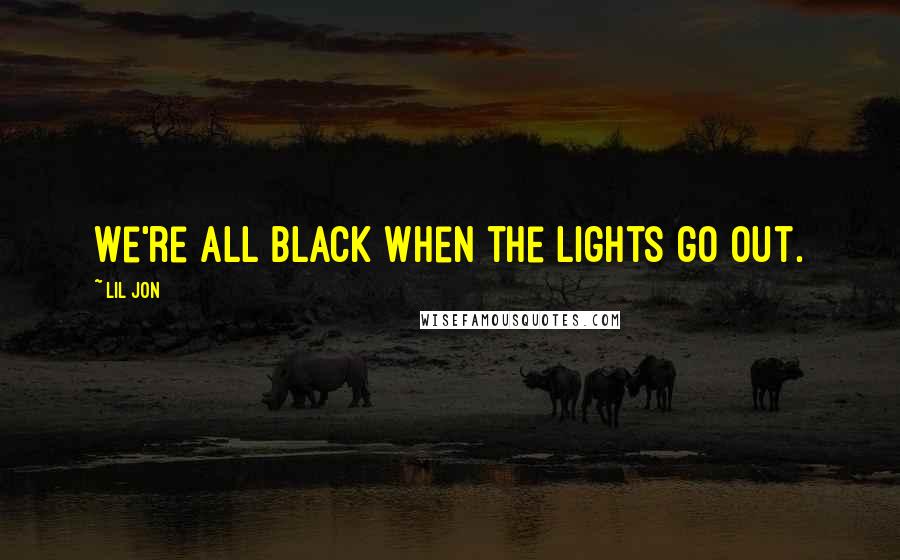 Lil Jon Quotes: We're all black when the lights go out.