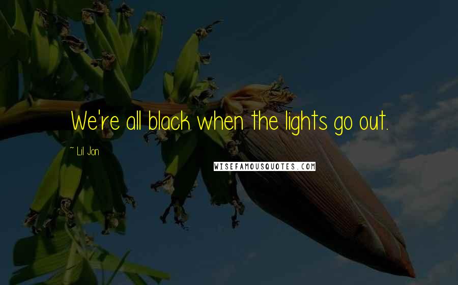 Lil Jon Quotes: We're all black when the lights go out.